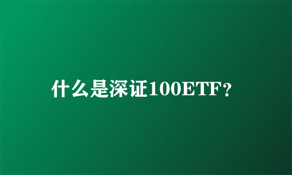 什么是深证100ETF？