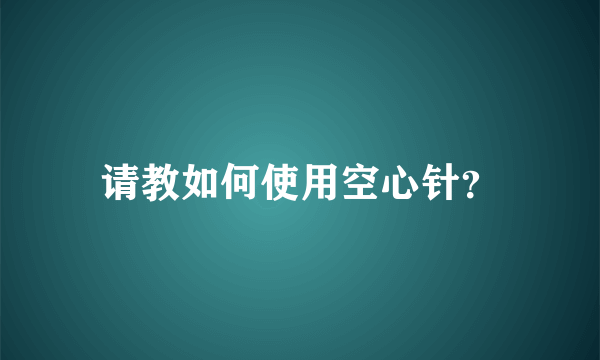请教如何使用空心针？