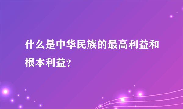 什么是中华民族的最高利益和根本利益？