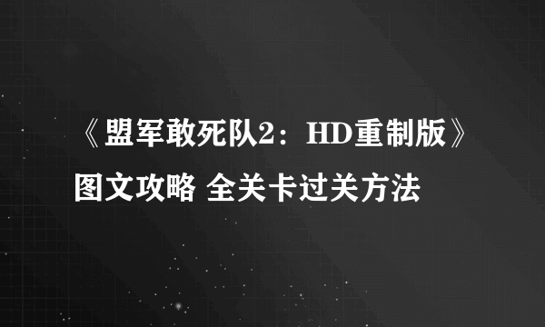 《盟军敢死队2：HD重制版》图文攻略 全关卡过关方法
