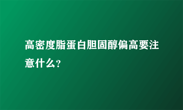 高密度脂蛋白胆固醇偏高要注意什么？