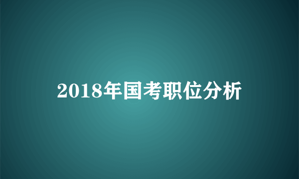2018年国考职位分析