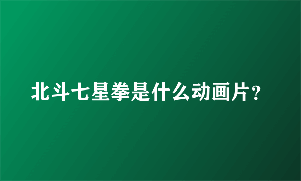 北斗七星拳是什么动画片？