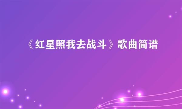 《红星照我去战斗》歌曲简谱