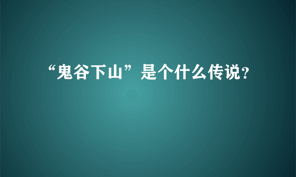 “鬼谷下山”是个什么传说？