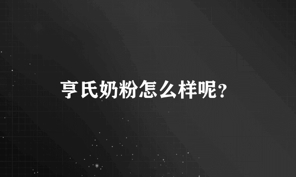 亨氏奶粉怎么样呢？