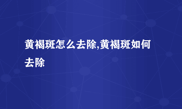 黄褐斑怎么去除,黄褐斑如何去除