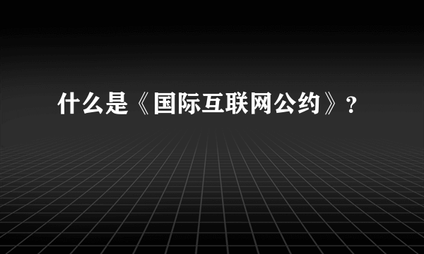 什么是《国际互联网公约》？