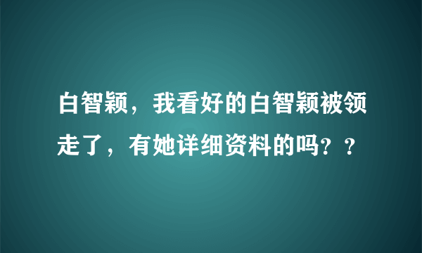 白智颖，我看好的白智颖被领走了，有她详细资料的吗？？
