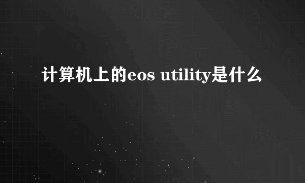 计算机上的eos utility是什么
