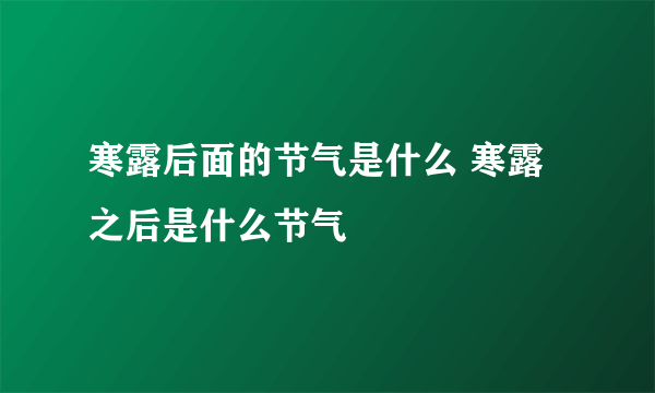 寒露后面的节气是什么 寒露之后是什么节气
