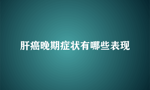 肝癌晚期症状有哪些表现