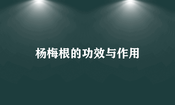 杨梅根的功效与作用