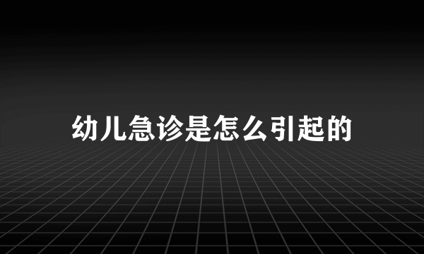 幼儿急诊是怎么引起的