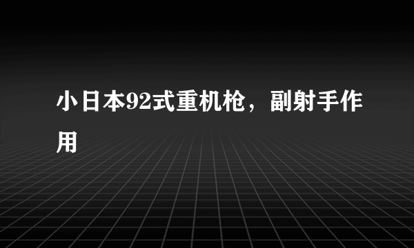 小日本92式重机枪，副射手作用