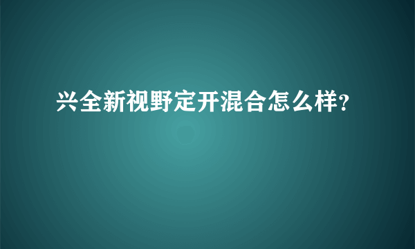 兴全新视野定开混合怎么样？