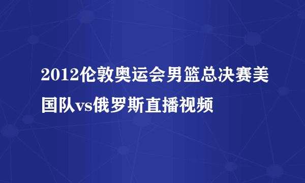 2012伦敦奥运会男篮总决赛美国队vs俄罗斯直播视频