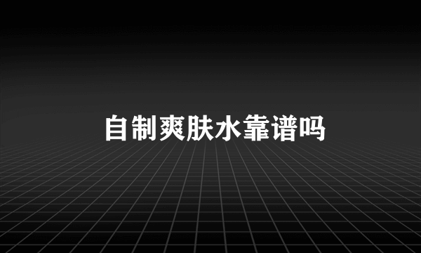  自制爽肤水靠谱吗