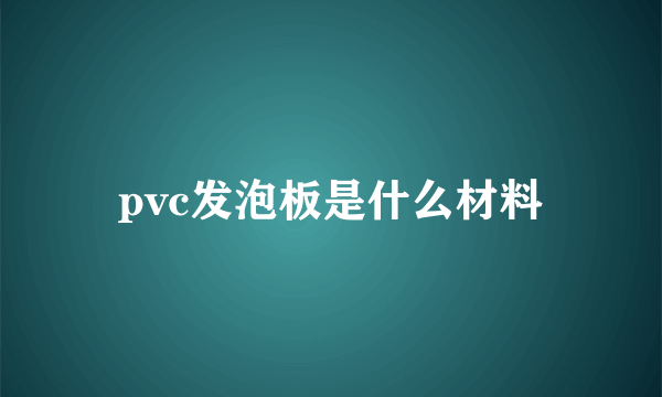 pvc发泡板是什么材料