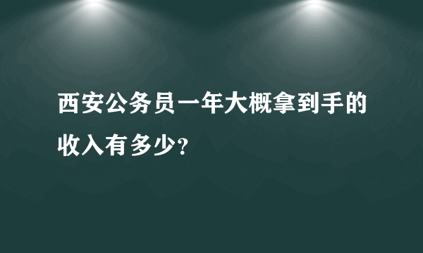西安公务员一年大概拿到手的收入有多少？