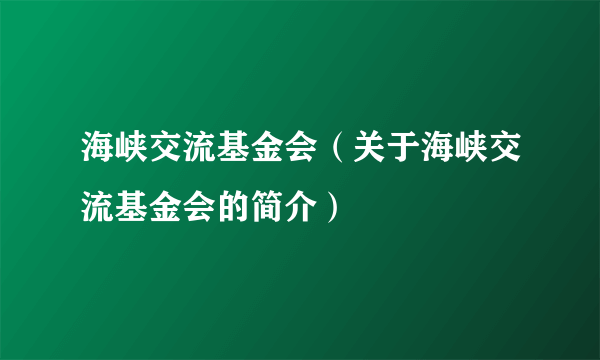 海峡交流基金会（关于海峡交流基金会的简介）