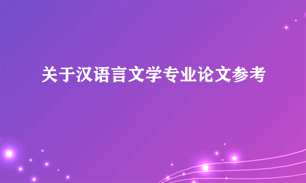关于汉语言文学专业论文参考