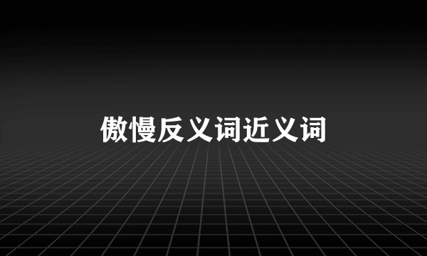 傲慢反义词近义词