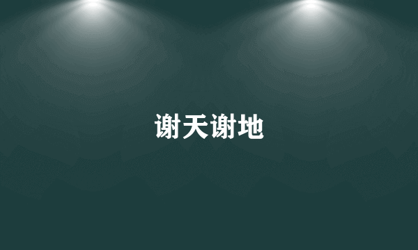 谢天谢地