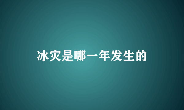 冰灾是哪一年发生的