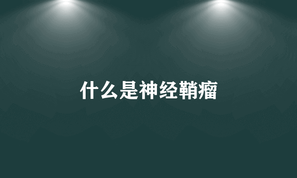 什么是神经鞘瘤