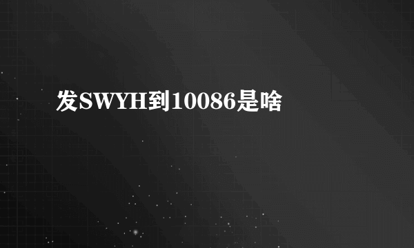 发SWYH到10086是啥