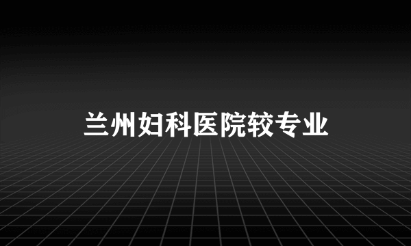 兰州妇科医院较专业