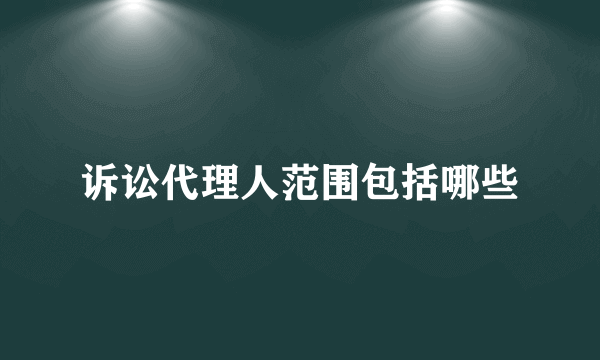 诉讼代理人范围包括哪些