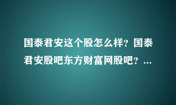 国泰君安这个股怎么样？国泰君安股吧东方财富网股吧？国泰君安2021分红吗？