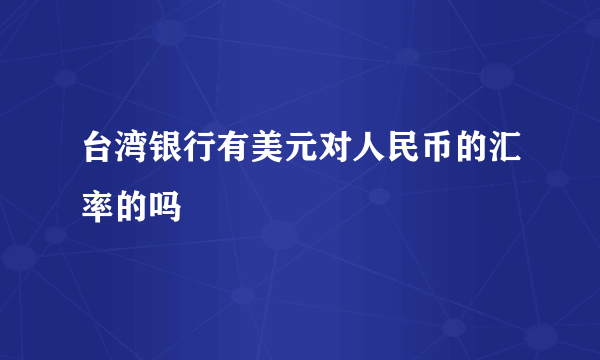 台湾银行有美元对人民币的汇率的吗