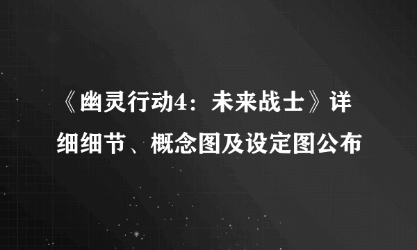 《幽灵行动4：未来战士》详细细节、概念图及设定图公布