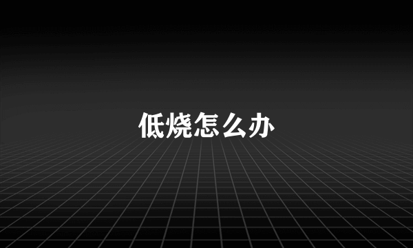 低烧怎么办