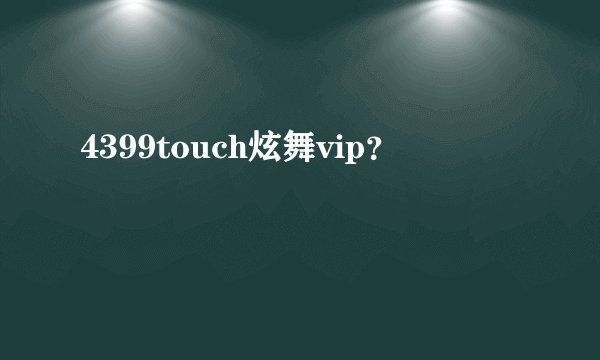 4399touch炫舞vip？
