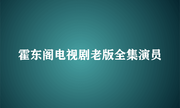 霍东阁电视剧老版全集演员