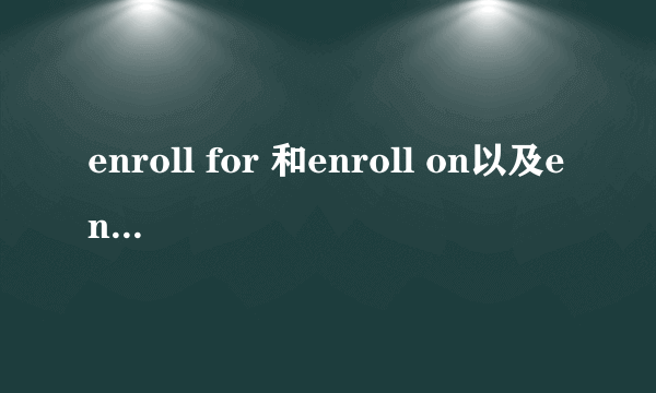 enroll for 和enroll on以及enroll in的区别和用法