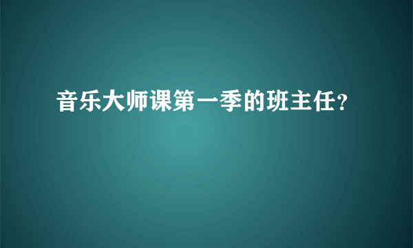 音乐大师课第一季的班主任？