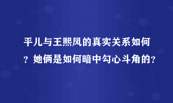 平儿与王熙凤的真实关系如何？她俩是如何暗中勾心斗角的？