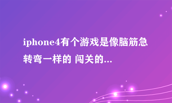 iphone4有个游戏是像脑筋急转弯一样的 闯关的 比如 2+6=11 把6倒过来 好不好不让小人淋到雨把Iphone到过去
