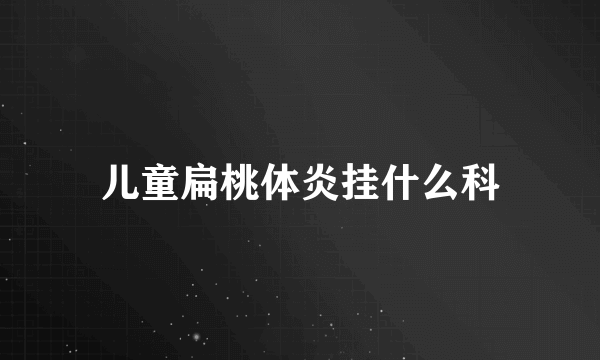 儿童扁桃体炎挂什么科