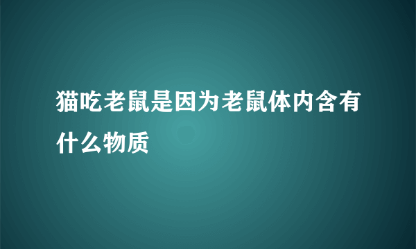 猫吃老鼠是因为老鼠体内含有什么物质