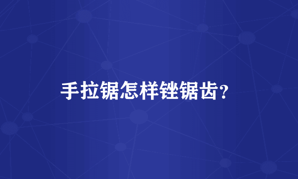 手拉锯怎样锉锯齿？