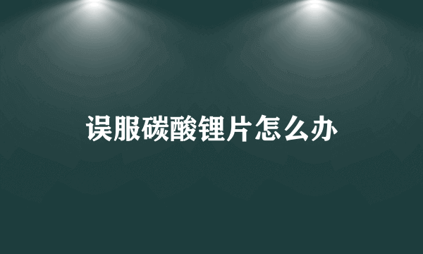误服碳酸锂片怎么办