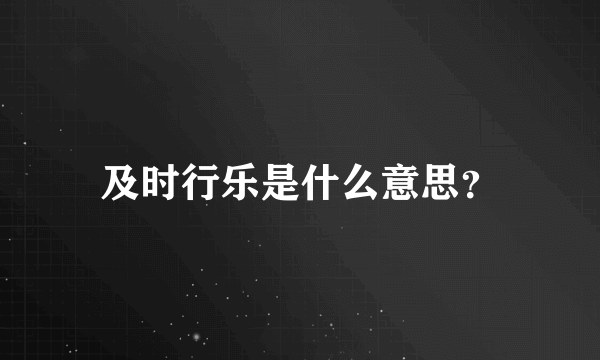及时行乐是什么意思？