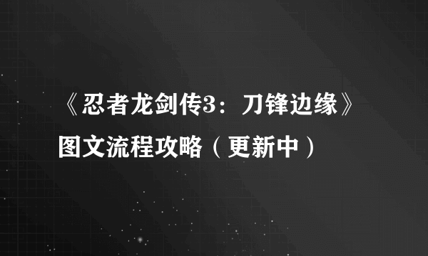 《忍者龙剑传3：刀锋边缘》图文流程攻略（更新中）