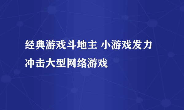 经典游戏斗地主 小游戏发力冲击大型网络游戏